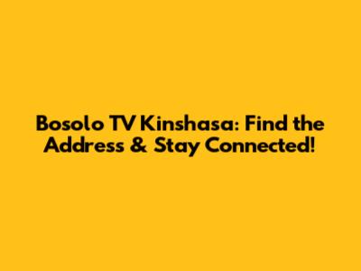 Bosolo TV Kinshasa: Find the Address & Stay Connected!
