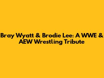 Bray Wyatt & Brodie Lee: A WWE & AEW Wrestling Tribute