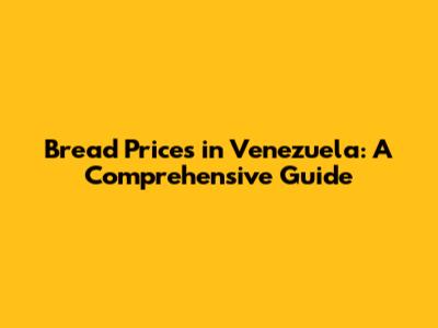 Bread Prices in Venezuela: A Comprehensive Guide