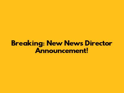 Breaking: New News Director Announcement!