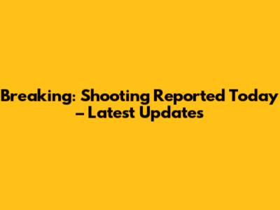 Breaking: Shooting Reported Today – Latest Updates