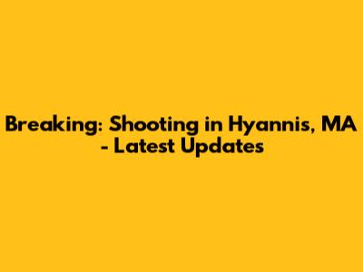 Breaking: Shooting in Hyannis, MA - Latest Updates