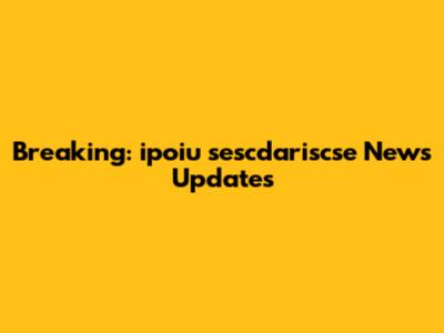 Breaking: ipoiu sescdariscse News Updates