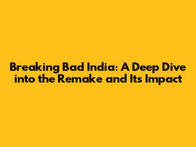 Breaking Bad India: A Deep Dive into the Remake and Its Impact