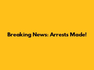 Breaking News: Arrests Made!