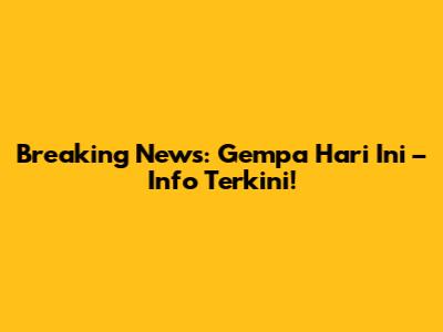 Breaking News: Gempa Hari Ini – Info Terkini!