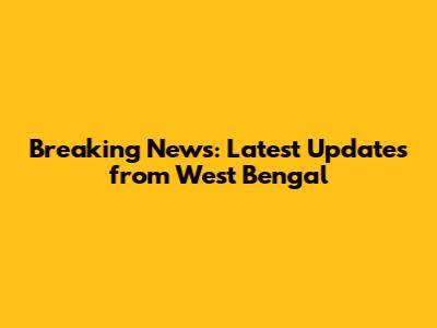Breaking News: Latest Updates from West Bengal