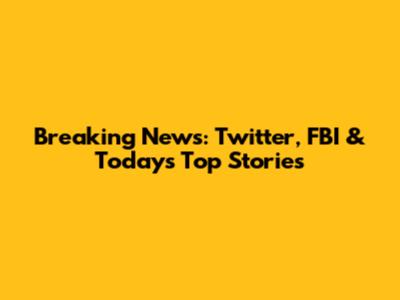 Breaking News: Twitter, FBI & Today's Top Stories
