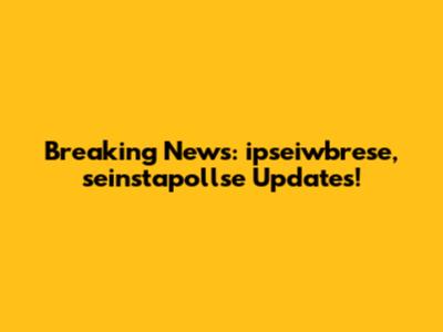 Breaking News: ipseiwbrese, seinstapollse Updates!