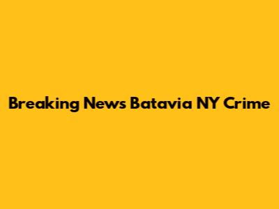 Breaking News Batavia NY Crime