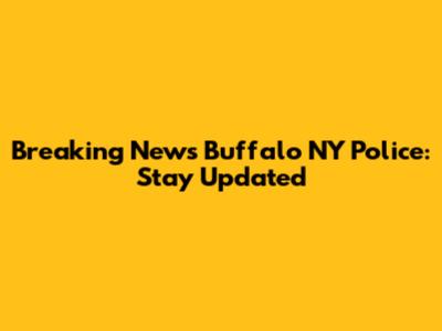 Breaking News Buffalo NY Police: Stay Updated