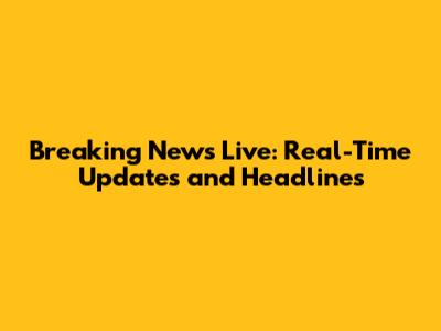 Breaking News Live: Real-Time Updates and Headlines