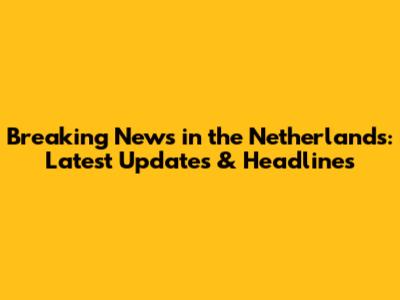 Breaking News in the Netherlands: Latest Updates & Headlines