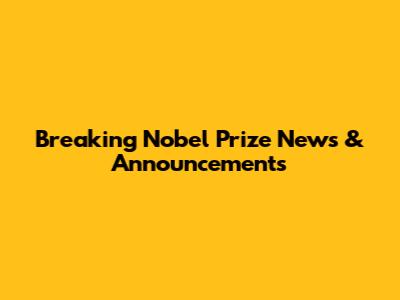 Breaking Nobel Prize News & Announcements