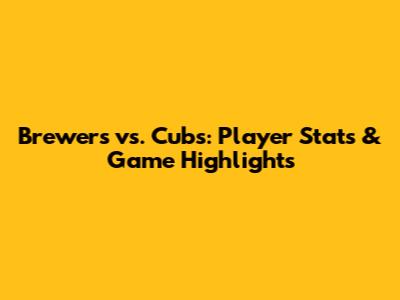 Brewers vs. Cubs: Player Stats & Game Highlights