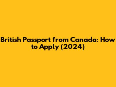 British Passport from Canada: How to Apply (2024)