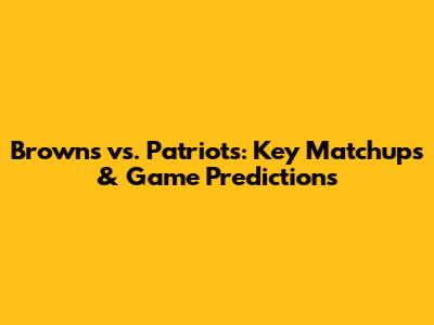 Browns vs. Patriots: Key Matchups & Game Predictions