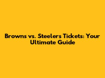 Browns vs. Steelers Tickets: Your Ultimate Guide