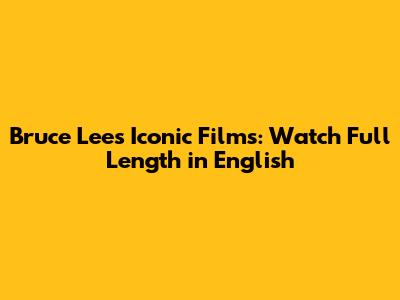 Bruce Lee's Iconic Films: Watch Full Length in English