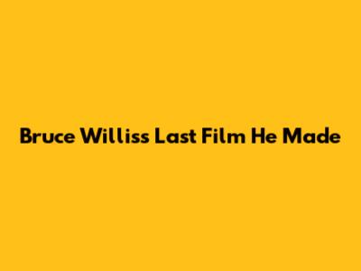 Bruce Willis's Last Film He Made