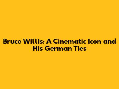 Bruce Willis: A Cinematic Icon and His German Ties