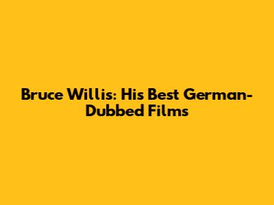 Bruce Willis: His Best German-Dubbed Films