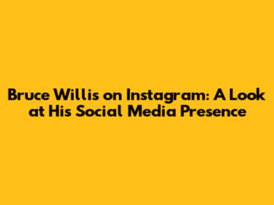 Bruce Willis on Instagram: A Look at His Social Media Presence