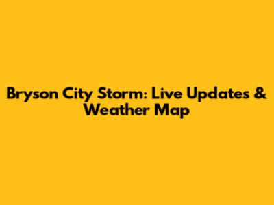 Bryson City Storm: Live Updates & Weather Map