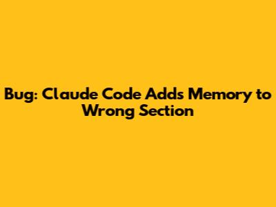Bug: Claude Code Adds Memory to Wrong Section