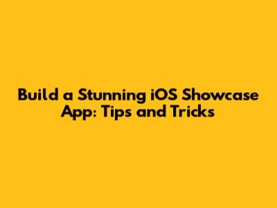 Build a Stunning iOS Showcase App: Tips and Tricks