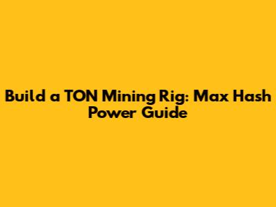 Build a TON Mining Rig: Max Hash Power Guide