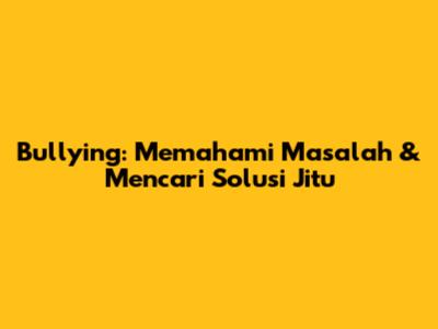 Bullying: Memahami Masalah & Mencari Solusi Jitu