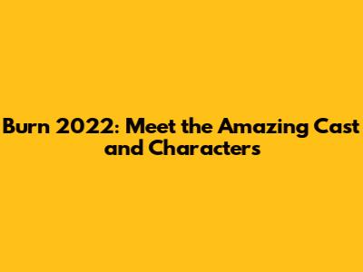 Burn 2022: Meet the Amazing Cast and Characters