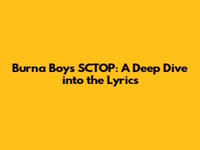 Burna Boy's "SCTOP": A Deep Dive into the Lyrics