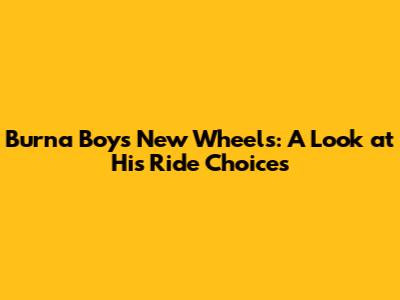 Burna Boy's New Wheels: A Look at His Ride Choices