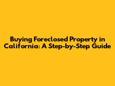 Buying Foreclosed Property in California: A Step-by-Step Guide