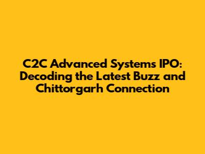 C2C Advanced Systems IPO: Decoding the Latest Buzz and Chittorgarh Connection