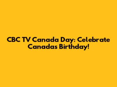 CBC TV Canada Day: Celebrate Canada's Birthday!