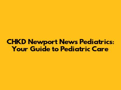 CHKD Newport News Pediatrics: Your Guide to Pediatric Care
