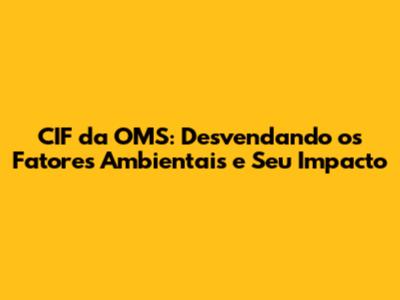CIF da OMS: Desvendando os Fatores Ambientais e Seu Impacto