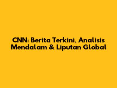 CNN: Berita Terkini, Analisis Mendalam & Liputan Global
