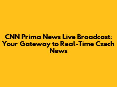 CNN Prima News Live Broadcast: Your Gateway to Real-Time Czech News
