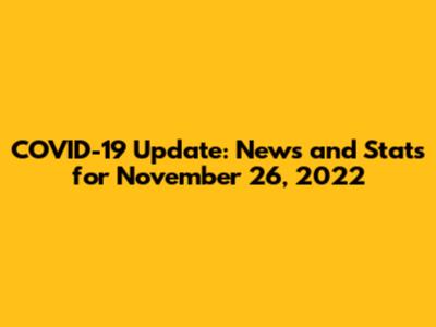 COVID-19 Update: News and Stats for November 26, 2022