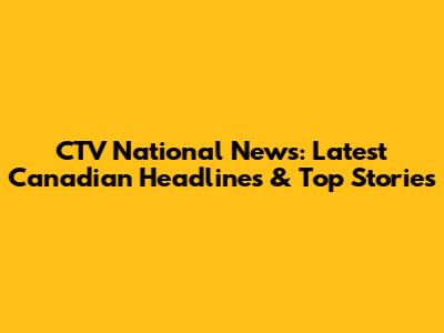 CTV National News: Latest Canadian Headlines & Top Stories