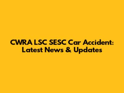 CWRA LSC SESC Car Accident: Latest News & Updates