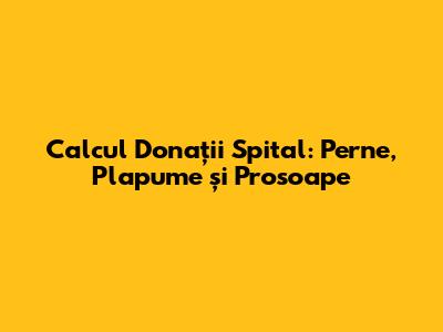 Calcul Donații Spital: Perne, Plapume și Prosoape