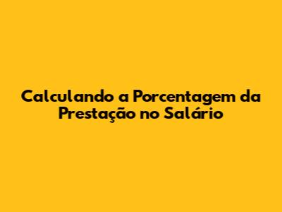 Calculando a Porcentagem da Prestação no Salário