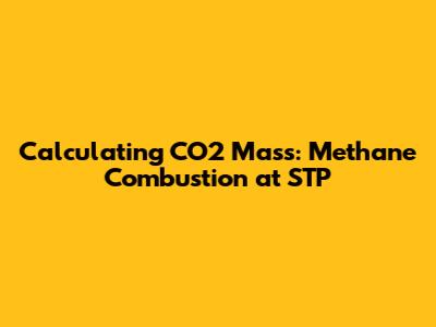 Calculating CO2 Mass: Methane Combustion at STP
