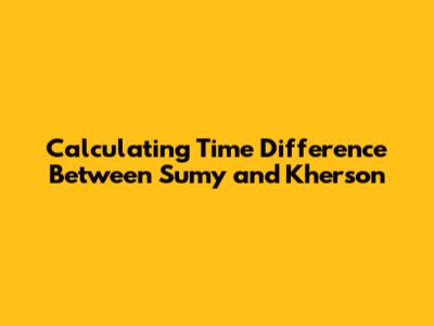 Calculating Time Difference Between Sumy and Kherson