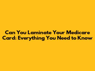 Can You Laminate Your Medicare Card: Everything You Need to Know